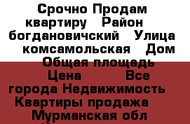 Срочно Продам квартиру › Район ­  богдановичский › Улица ­  комсамольская › Дом ­ 38 › Общая площадь ­ 65 › Цена ­ 650 - Все города Недвижимость » Квартиры продажа   . Мурманская обл.,Кандалакша г.